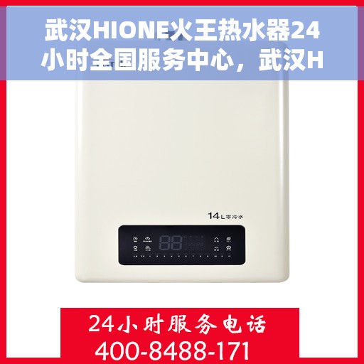 武汉HIONE火王热水器24小时全国服务中心，武汉HIONE火王热水器全天候全国服务中心热线