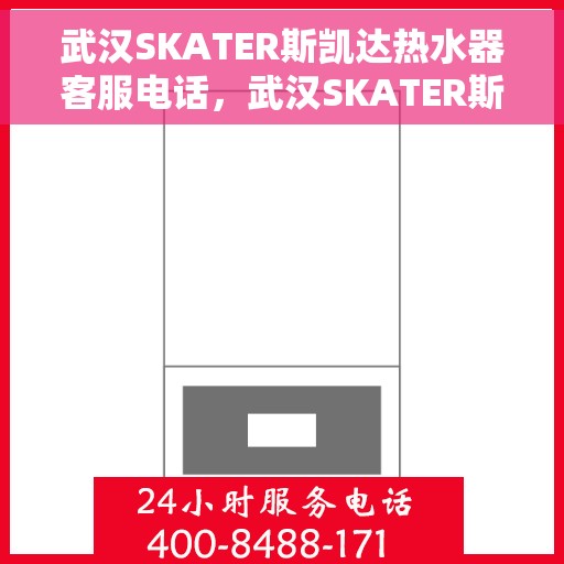 武汉SKATER斯凯达热水器客服电话，武汉SKATER斯凯达热水器客服热线及咨询电话号码