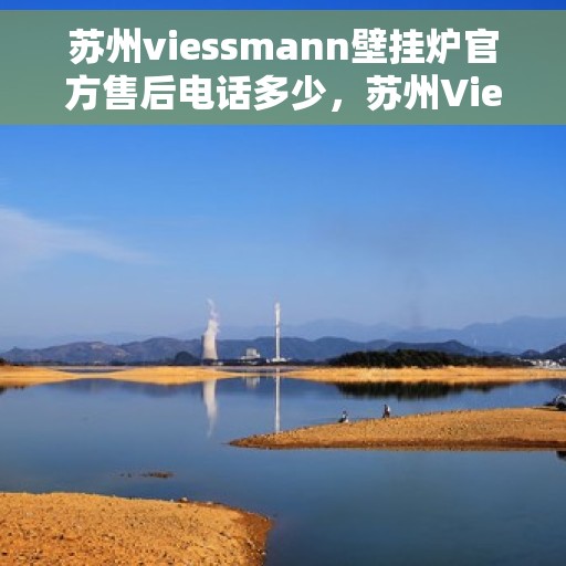 苏州viessmann壁挂炉官方售后电话多少，苏州Viessmann壁挂炉官方售后电话热线及维修服务解析