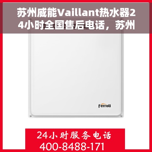 苏州威能Vaillant热水器24小时全国售后电话，苏州威能Vaillant热水器全天候售后服务热线及电话支持
