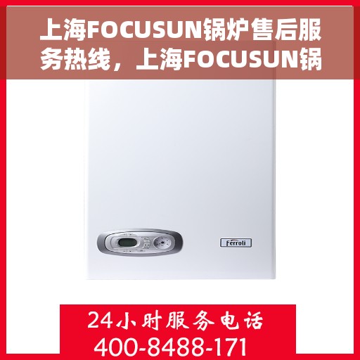 上海FOCUSUN锅炉售后服务热线，上海FOCUSUN锅炉售后服务热线，专业团队为您提供全方位服务支持
