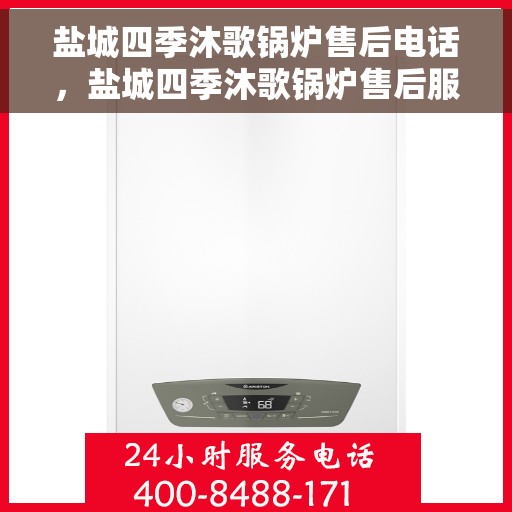 盐城四季沐歌锅炉售后电话，盐城四季沐歌锅炉售后服务热线公布，专业维修团队为您解答疑惑！