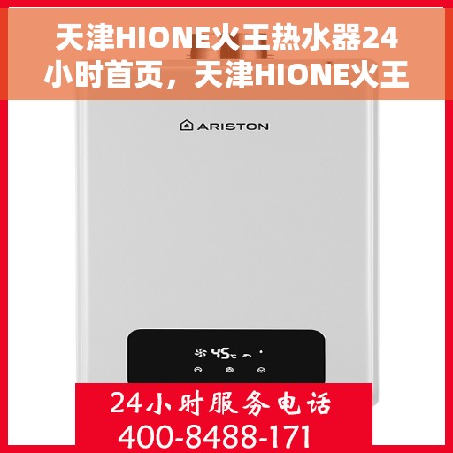 天津HIONE火王热水器24小时首页，天津HIONE火王热水器全天候服务，首页温暖守护