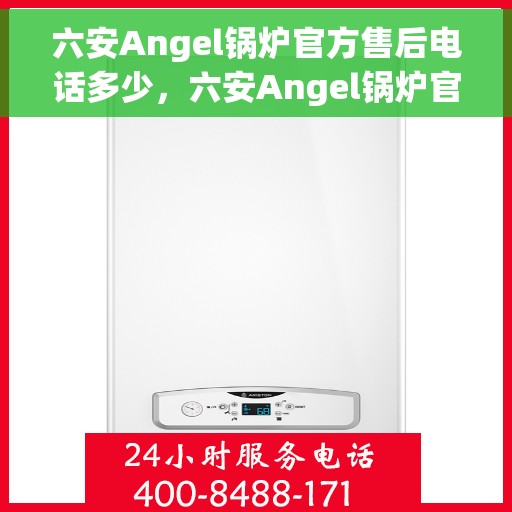 六安Angel锅炉官方售后电话多少，六安Angel锅炉官方售后电话及维修服务热线