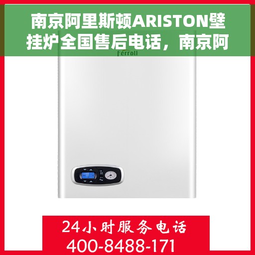 南京阿里斯顿ARISTON壁挂炉全国售后电话，南京阿里斯顿ARISTON壁挂炉售后全国服务热线及维修指南
