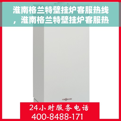 淮南格兰特壁挂炉客服热线，淮南格兰特壁挂炉客服热线，专业解答，温馨服务