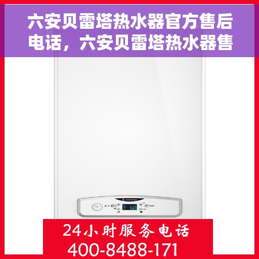 六安贝雷塔热水器官方售后电话，六安贝雷塔热水器售后官方联系电话服务保障专线