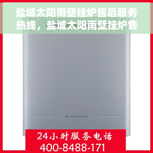 盐城太阳雨壁挂炉售后服务热线，盐城太阳雨壁挂炉售后服务热线，专业团队，贴心服务，快速响应您的需求！
