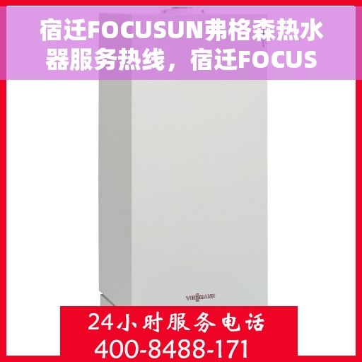 宿迁FOCUSUN弗格森热水器服务热线，宿迁FOCUSUN弗格森热水器服务热线，专业团队，贴心服务