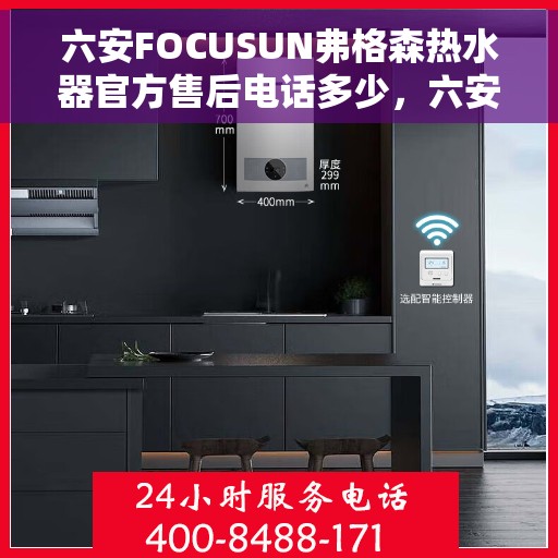 六安FOCUSUN弗格森热水器官方售后电话多少，六安FOCUSUN弗格森热水器售后电话及维修服务指南