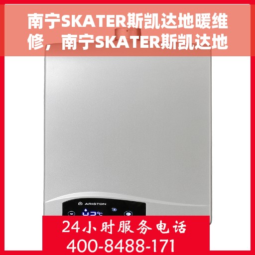 南宁SKATER斯凯达地暖维修，南宁SKATER斯凯达地暖专业维修服务