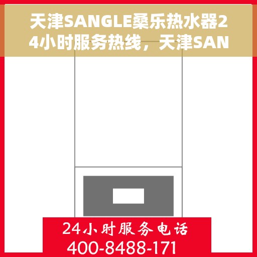 天津SANGLE桑乐热水器24小时服务热线，天津SANGLE桑乐热水器全天候服务热线，贴心维修保障