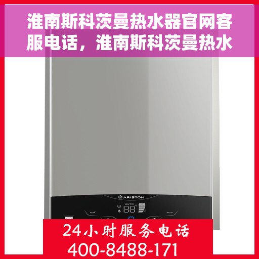 淮南斯科茨曼热水器官网客服电话，淮南斯科茨曼热水器官方客服热线及售后服务电话