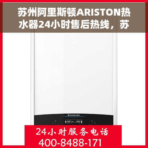 苏州阿里斯顿ARISTON热水器24小时售后热线，苏州阿里斯顿ARISTON热水器全天候售后热线服务保障