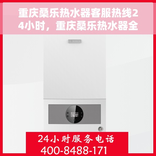 重庆桑乐热水器客服热线24小时，重庆桑乐热水器全天候客服热线，温暖服务不打烊