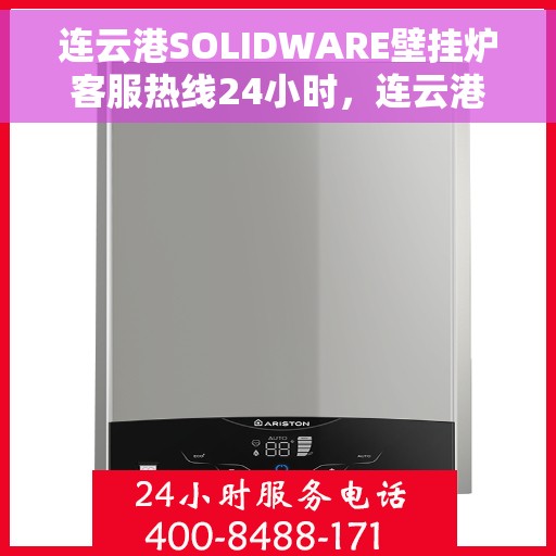 连云港SOLIDWARE壁挂炉客服热线24小时，连云港SOLIDWARE壁挂炉全天候客服热线支持