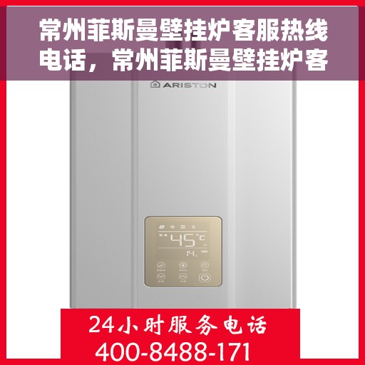 常州菲斯曼壁挂炉客服热线电话，常州菲斯曼壁挂炉客服热线全解析
