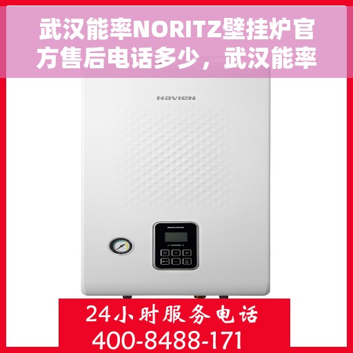 武汉能率NORITZ壁挂炉官方售后电话多少，武汉能率NORITZ壁挂炉售后电话及维修服务指南