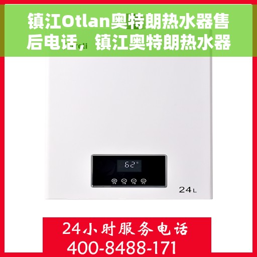 镇江Otlan奥特朗热水器售后电话，镇江奥特朗热水器售后服务热线及电话全攻略