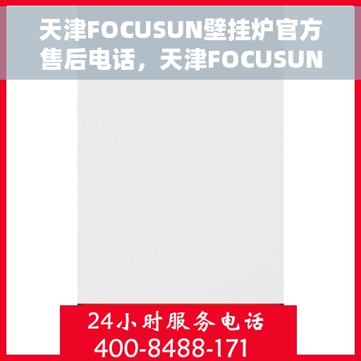 天津FOCUSUN壁挂炉官方售后电话，天津FOCUSUN壁挂炉售后电话官方服务热线及维修保障指南
