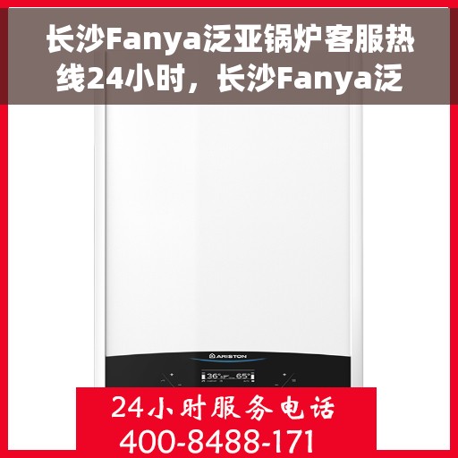 长沙Fanya泛亚锅炉客服热线24小时，长沙Fanya泛亚锅炉全天候客服热线，贴心服务不打烊