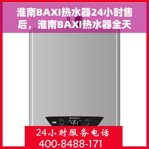 淮南BAXI热水器24小时售后，淮南BAXI热水器全天候售后服务保障