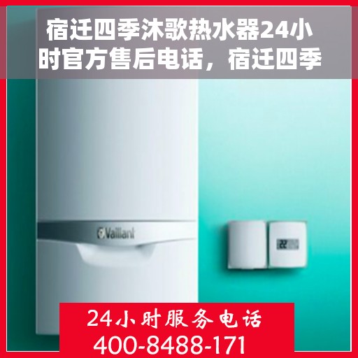 宿迁四季沐歌热水器24小时官方售后电话，宿迁四季沐歌热水器全天候官方售后热线服务保障