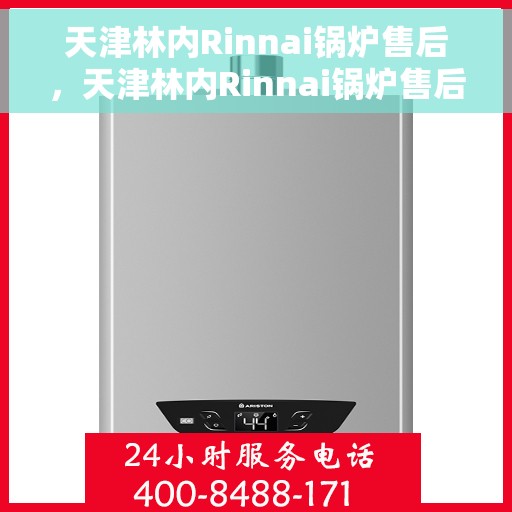 天津林内Rinnai锅炉售后，天津林内Rinnai锅炉售后服务详解
