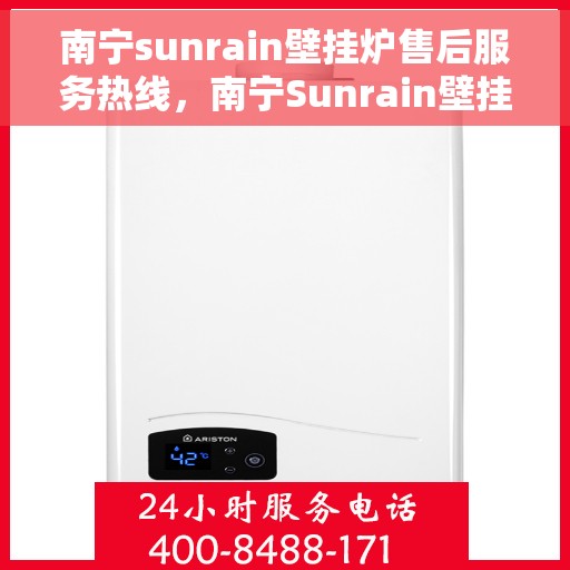 南宁sunrain壁挂炉售后服务热线，南宁Sunrain壁挂炉售后服务热线，专业团队为您提供全方位维修支持