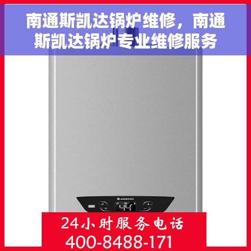 南通斯凯达锅炉维修，南通斯凯达锅炉专业维修服务