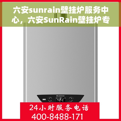 六安sunrain壁挂炉服务中心，六安SunRain壁挂炉专业服务中心