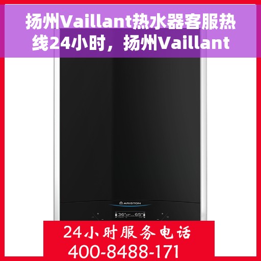 扬州Vaillant热水器客服热线24小时，扬州Vaillant热水器全天候客服热线，专业解答，温暖不断线