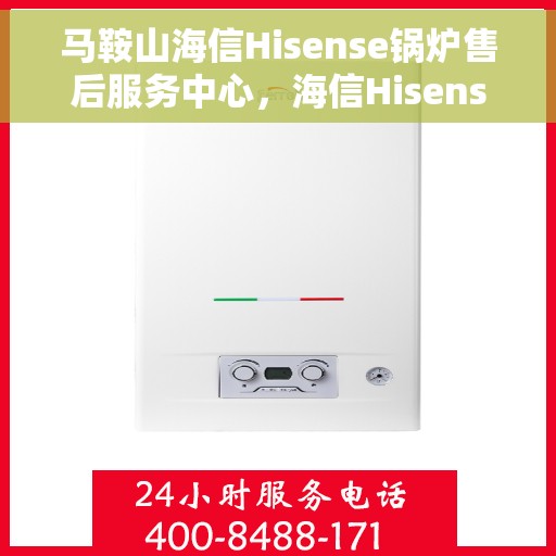 马鞍山海信Hisense锅炉售后服务中心，海信Hisense锅炉马鞍山售后服务中心，专业维修与优质服务并行