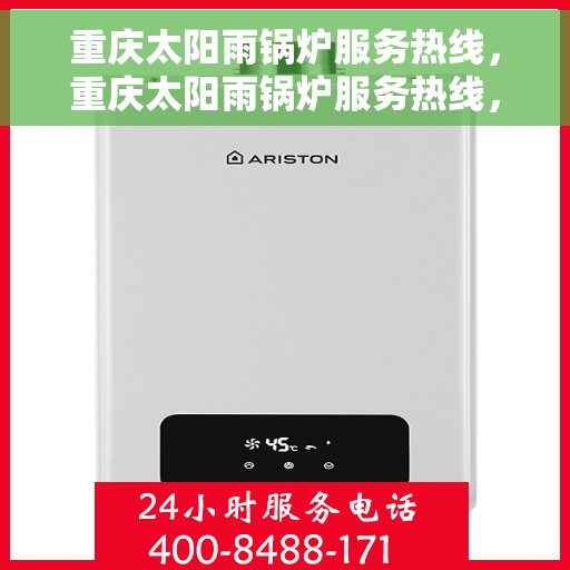 重庆太阳雨锅炉服务热线，重庆太阳雨锅炉服务热线，专业维修与保养一站式解决方案