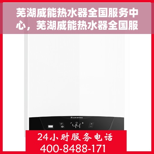 芜湖威能热水器全国服务中心，芜湖威能热水器全国服务中心，专业维修与优质服务一站解决