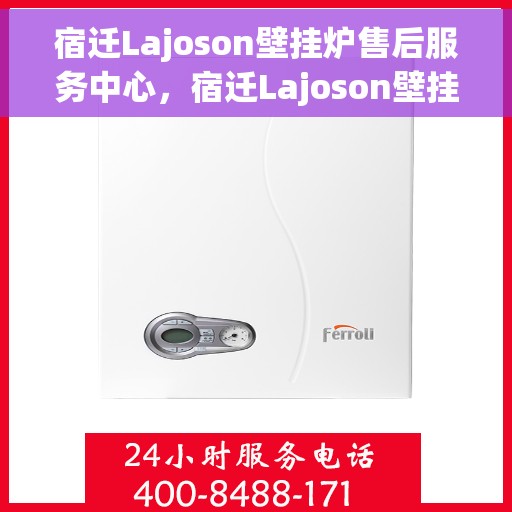 宿迁Lajoson壁挂炉售后服务中心，宿迁Lajoson壁挂炉售后服务中心，专业维修与贴心服务