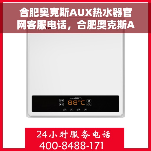 合肥奥克斯AUX热水器官网客服电话，合肥奥克斯AUX热水器官方客服热线及售后维修电话查询