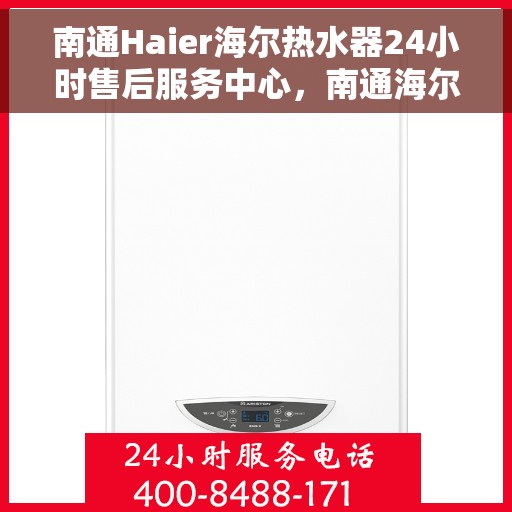 南通Haier海尔热水器24小时售后服务中心，南通海尔热水器全天候售后服务中心，专业维修，无忧服务