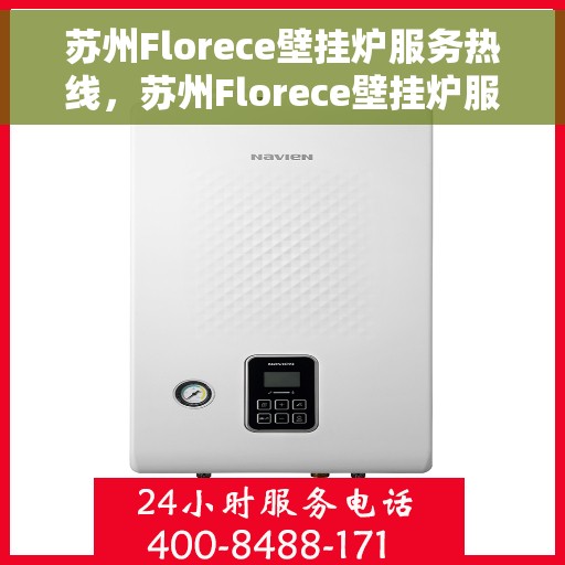 苏州Florece壁挂炉服务热线，苏州Florece壁挂炉服务热线，专业维修与售后支持团队为您护航