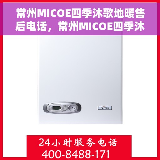 常州MICOE四季沐歌地暖售后电话，常州MICOE四季沐歌地暖售后服务热线及电话全解析