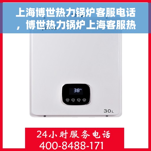 上海博世热力锅炉客服电话，博世热力锅炉上海客服热线，专业解答，贴心服务