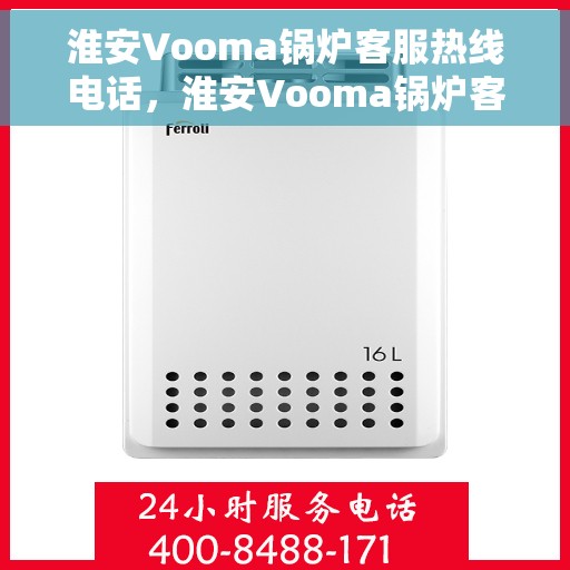 淮安Vooma锅炉客服热线电话，淮安Vooma锅炉客服热线电话一览，专业解答您的疑问！