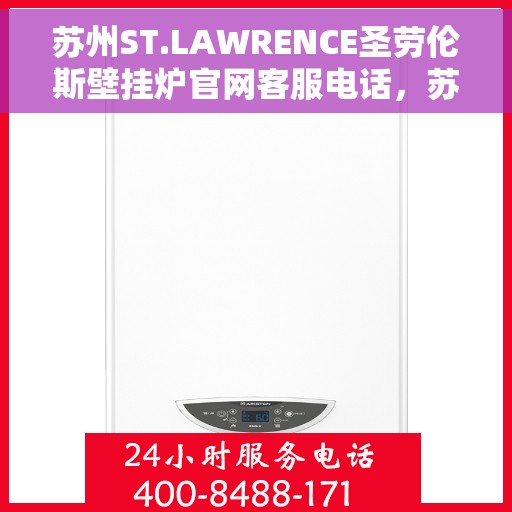 苏州ST.LAWRENCE圣劳伦斯壁挂炉官网客服电话，苏州ST.LAWRENCE圣劳伦斯壁挂炉官方客服热线及售后服务电话