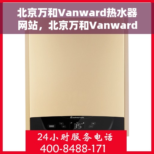 北京万和Vanward热水器网站，北京万和Vanward热水器官网，专业品质，智能生活的温暖伴侣
