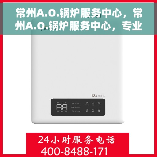 常州A.O.锅炉服务中心，常州A.O.锅炉服务中心，专业维修与保养一站式解决方案