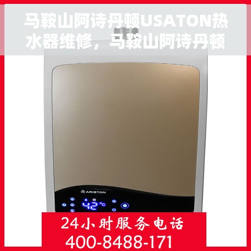 马鞍山阿诗丹顿USATON热水器维修，马鞍山阿诗丹顿USATON热水器维修服务解析