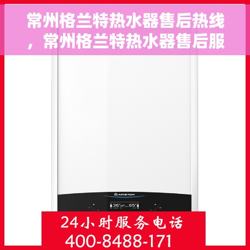 常州格兰特热水器售后热线，常州格兰特热水器售后服务热线，专业解决您的热水器问题