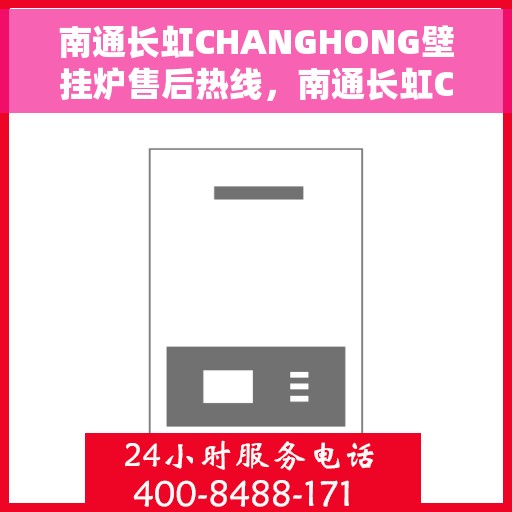 南通长虹CHANGHONG壁挂炉售后热线，南通长虹CHANGHONG壁挂炉售后热线服务专线解析
