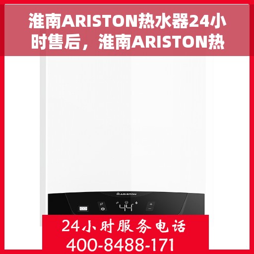 淮南ARISTON热水器24小时售后，淮南ARISTON热水器全天候售后无忧服务