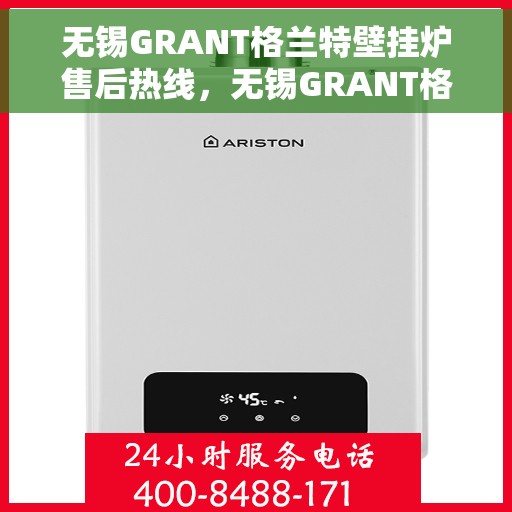 无锡GRANT格兰特壁挂炉售后热线，无锡GRANT格兰特壁挂炉售后服务热线，专业解决您的采暖问题。